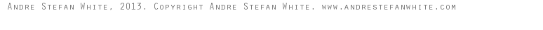 Andre Stefan White, 2013. Copyright Andre Stefan White. www.andrestefanwhite.com