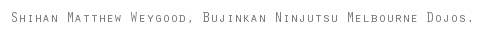 Shihan Matthew Weygood, Bujinkan Ninjutsu Melbourne Dojos.